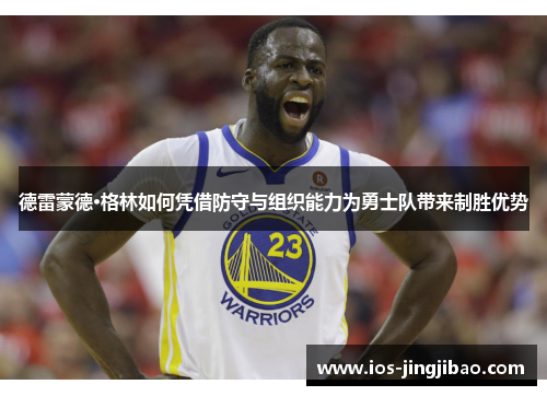 德雷蒙德·格林如何凭借防守与组织能力为勇士队带来制胜优势