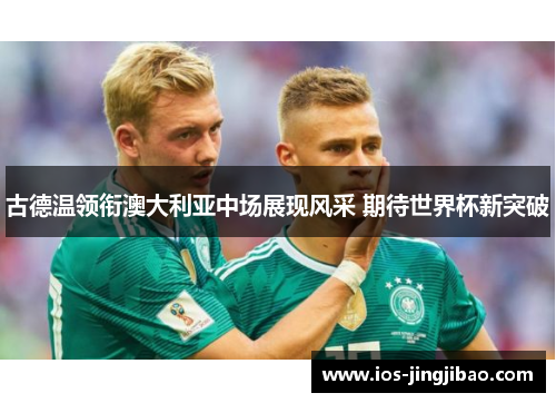 古德温领衔澳大利亚中场展现风采 期待世界杯新突破