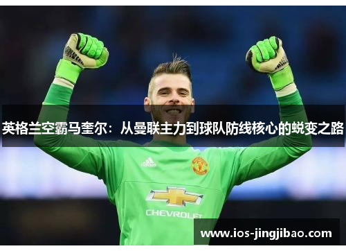 英格兰空霸马奎尔：从曼联主力到球队防线核心的蜕变之路