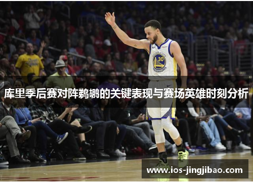 库里季后赛对阵鹈鹕的关键表现与赛场英雄时刻分析