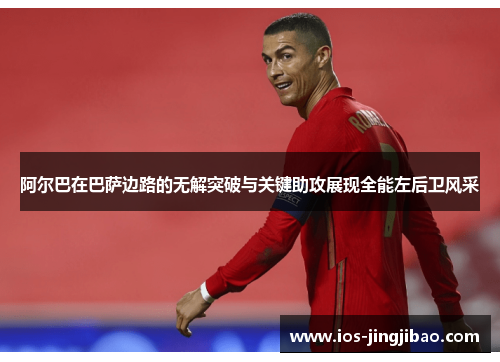 阿尔巴在巴萨边路的无解突破与关键助攻展现全能左后卫风采