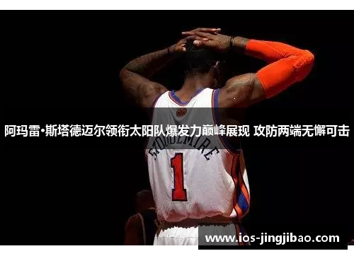 阿玛雷·斯塔德迈尔领衔太阳队爆发力巅峰展现 攻防两端无懈可击