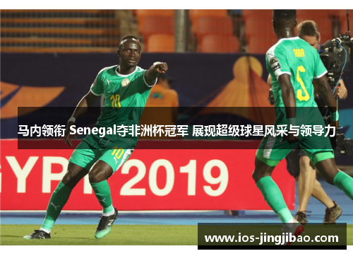马内领衔 Senegal夺非洲杯冠军 展现超级球星风采与领导力