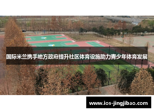 国际米兰携手地方政府提升社区体育设施助力青少年体育发展