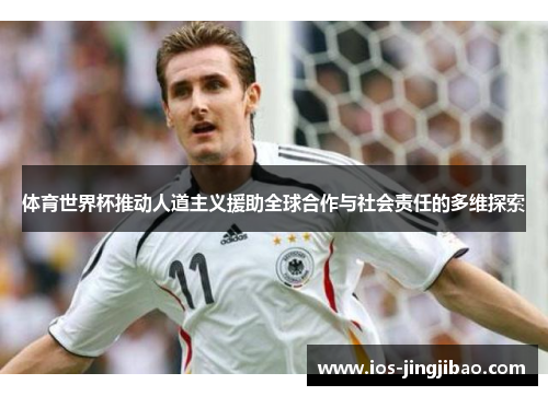 体育世界杯推动人道主义援助全球合作与社会责任的多维探索
