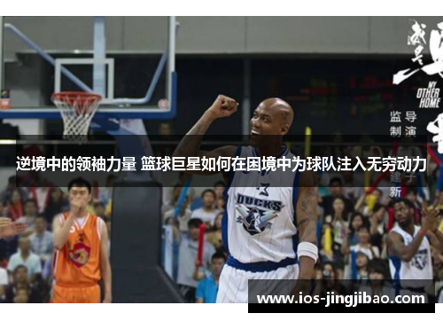 逆境中的领袖力量 篮球巨星如何在困境中为球队注入无穷动力