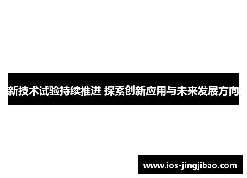 新技术试验持续推进 探索创新应用与未来发展方向