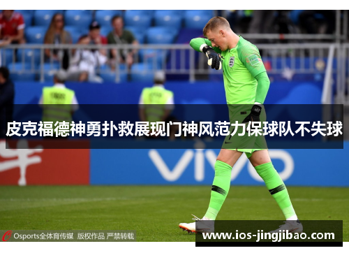 皮克福德神勇扑救展现门神风范力保球队不失球