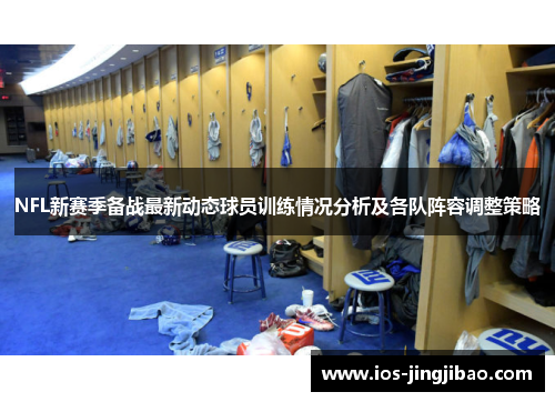NFL新赛季备战最新动态球员训练情况分析及各队阵容调整策略