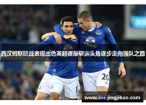 西汉姆联欧战表现出色英超逐渐崭露头角逐步走向强队之路