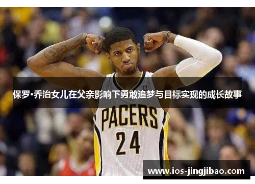 保罗·乔治女儿在父亲影响下勇敢追梦与目标实现的成长故事