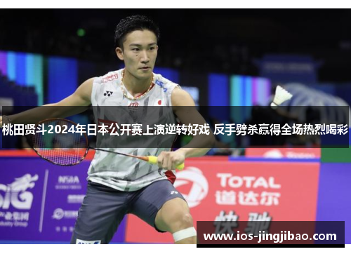 桃田贤斗2024年日本公开赛上演逆转好戏 反手劈杀赢得全场热烈喝彩