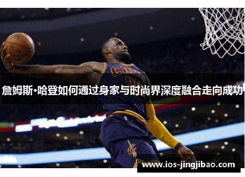 詹姆斯·哈登如何通过身家与时尚界深度融合走向成功