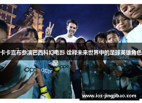 卡卡宣布参演巴西科幻电影 诠释未来世界中的足球英雄角色