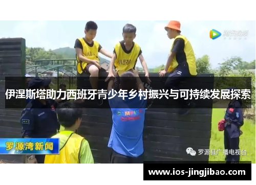 伊涅斯塔助力西班牙青少年乡村振兴与可持续发展探索