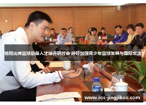 姚明出席篮球后备人才培养研讨会 呼吁加强青少年篮球发展与国际交流
