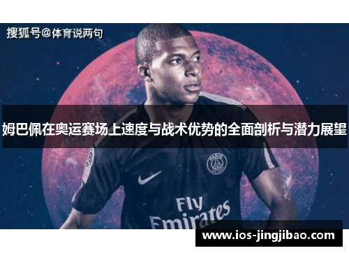 姆巴佩在奥运赛场上速度与战术优势的全面剖析与潜力展望