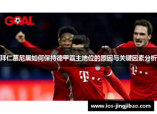 拜仁慕尼黑如何保持德甲霸主地位的原因与关键因素分析