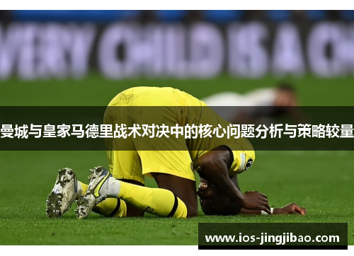 曼城与皇家马德里战术对决中的核心问题分析与策略较量