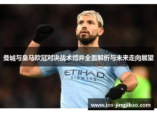 曼城与皇马欧冠对决战术博弈全面解析与未来走向展望
