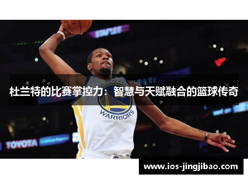 杜兰特的比赛掌控力：智慧与天赋融合的篮球传奇
