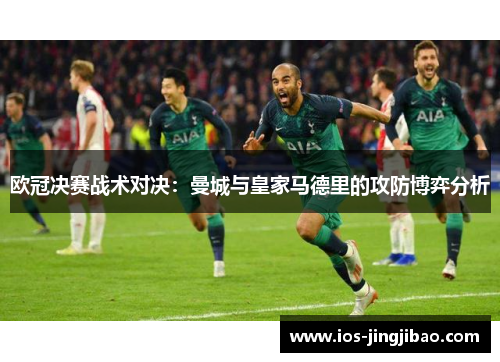 欧冠决赛战术对决：曼城与皇家马德里的攻防博弈分析