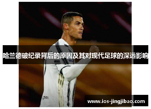 哈兰德破纪录背后的原因及其对现代足球的深远影响