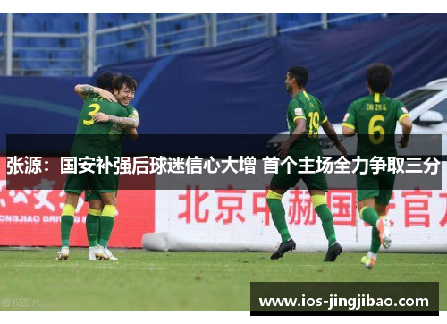 张源：国安补强后球迷信心大增 首个主场全力争取三分