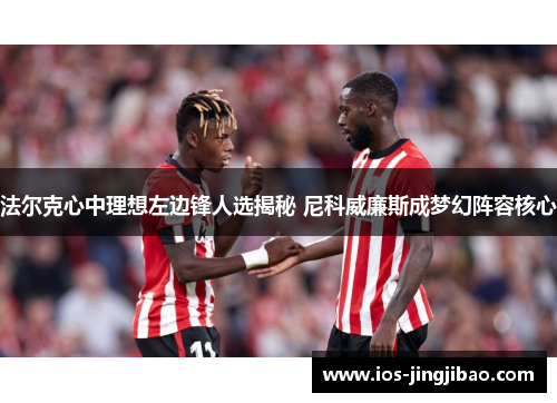 法尔克心中理想左边锋人选揭秘 尼科威廉斯成梦幻阵容核心