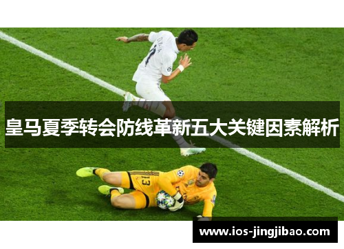 皇马夏季转会防线革新五大关键因素解析