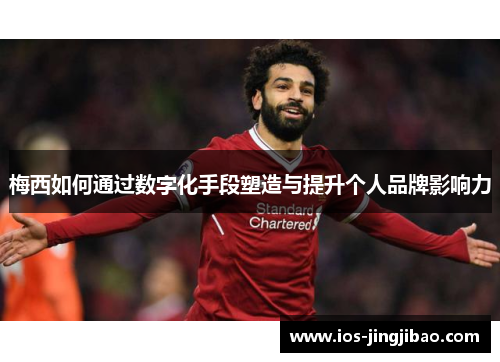 梅西如何通过数字化手段塑造与提升个人品牌影响力
