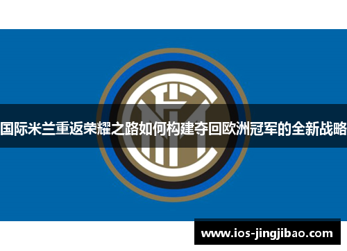 国际米兰重返荣耀之路如何构建夺回欧洲冠军的全新战略
