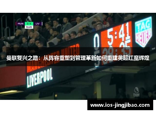 曼联复兴之路：从阵容重塑到管理革新如何重建英超红魔辉煌