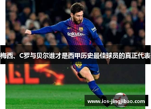 梅西、C罗与贝尔谁才是西甲历史最佳球员的真正代表