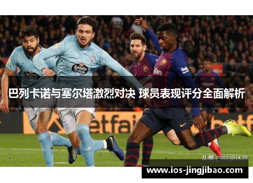 巴列卡诺与塞尔塔激烈对决 球员表现评分全面解析