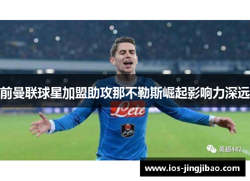 前曼联球星加盟助攻那不勒斯崛起影响力深远