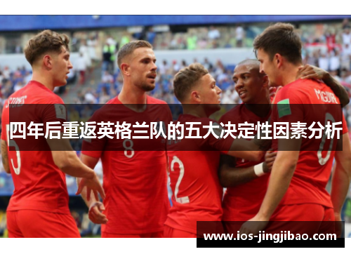 四年后重返英格兰队的五大决定性因素分析