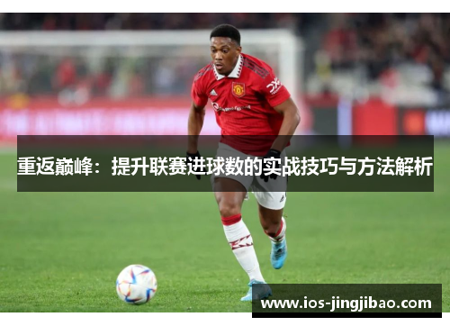 重返巅峰：提升联赛进球数的实战技巧与方法解析