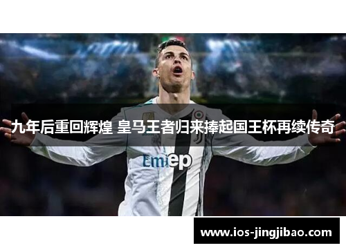 九年后重回辉煌 皇马王者归来捧起国王杯再续传奇