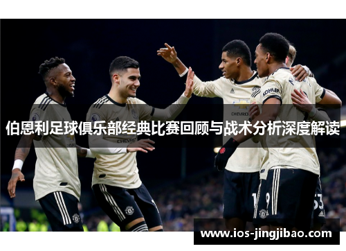 伯恩利足球俱乐部经典比赛回顾与战术分析深度解读