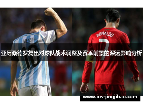 亚历桑德罗复出对球队战术调整及赛季前景的深远影响分析
