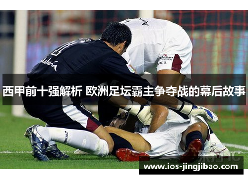 西甲前十强解析 欧洲足坛霸主争夺战的幕后故事