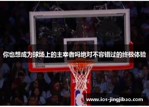 你也想成为球场上的主宰者吗绝对不容错过的终极体验
