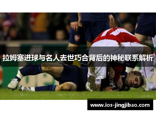 拉姆塞进球与名人去世巧合背后的神秘联系解析