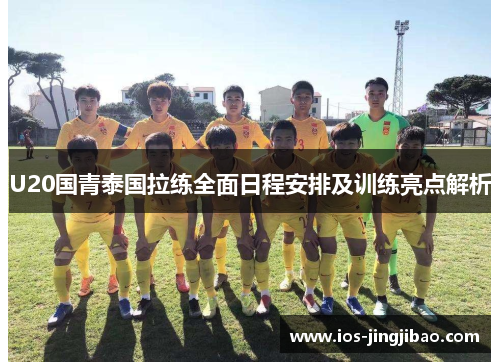 U20国青泰国拉练全面日程安排及训练亮点解析