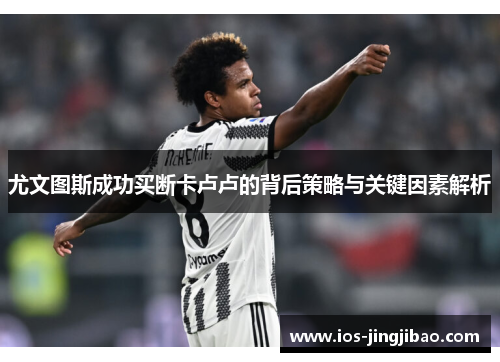 尤文图斯成功买断卡卢卢的背后策略与关键因素解析