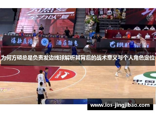 为何方硕总是负责发边线球解析其背后的战术意义与个人角色定位