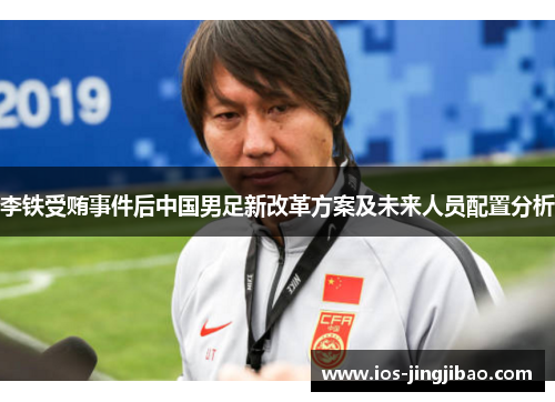 李铁受贿事件后中国男足新改革方案及未来人员配置分析