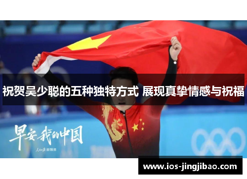 祝贺吴少聪的五种独特方式 展现真挚情感与祝福