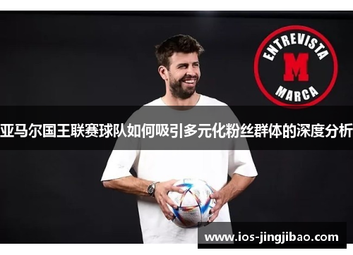 亚马尔国王联赛球队如何吸引多元化粉丝群体的深度分析